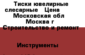 Тиски ювелирные слесарные › Цена ­ 250 - Московская обл., Москва г. Строительство и ремонт » Инструменты   